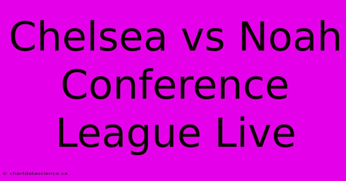 Chelsea Vs Noah Conference League Live