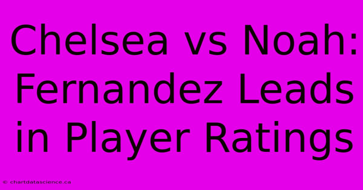 Chelsea Vs Noah: Fernandez Leads In Player Ratings