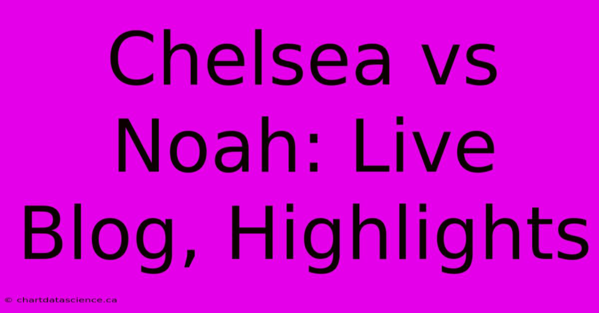 Chelsea Vs Noah: Live Blog, Highlights