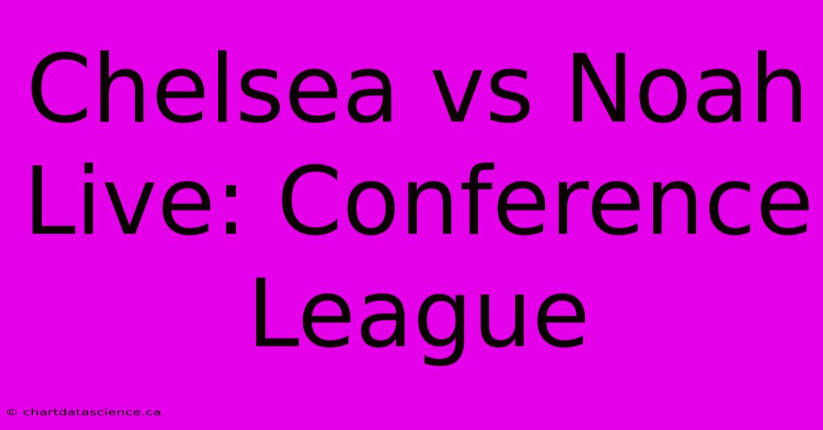 Chelsea Vs Noah Live: Conference League