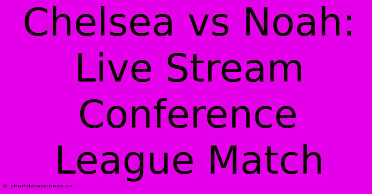 Chelsea Vs Noah: Live Stream Conference League Match