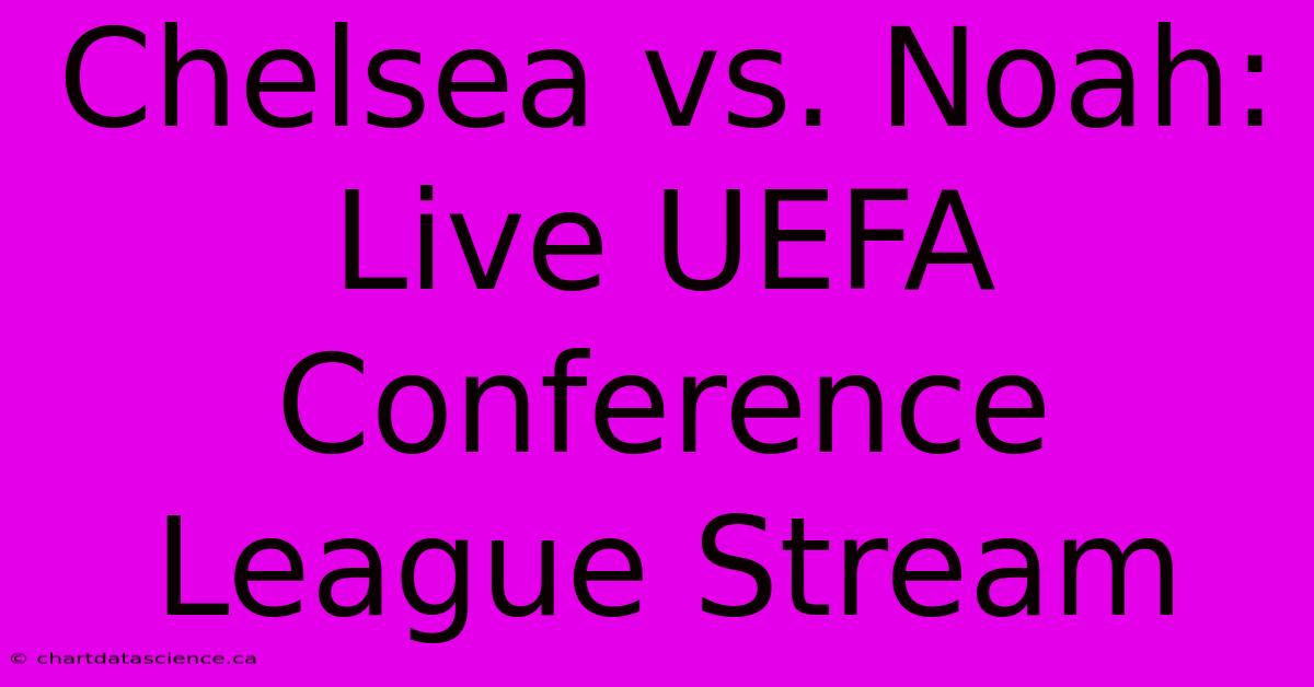 Chelsea Vs. Noah: Live UEFA Conference League Stream 