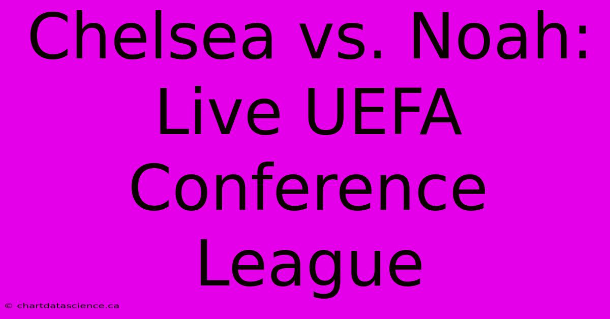 Chelsea Vs. Noah: Live UEFA Conference League