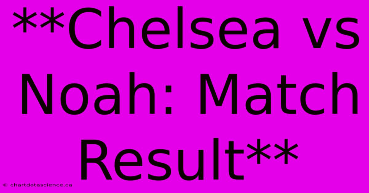 **Chelsea Vs Noah: Match Result**