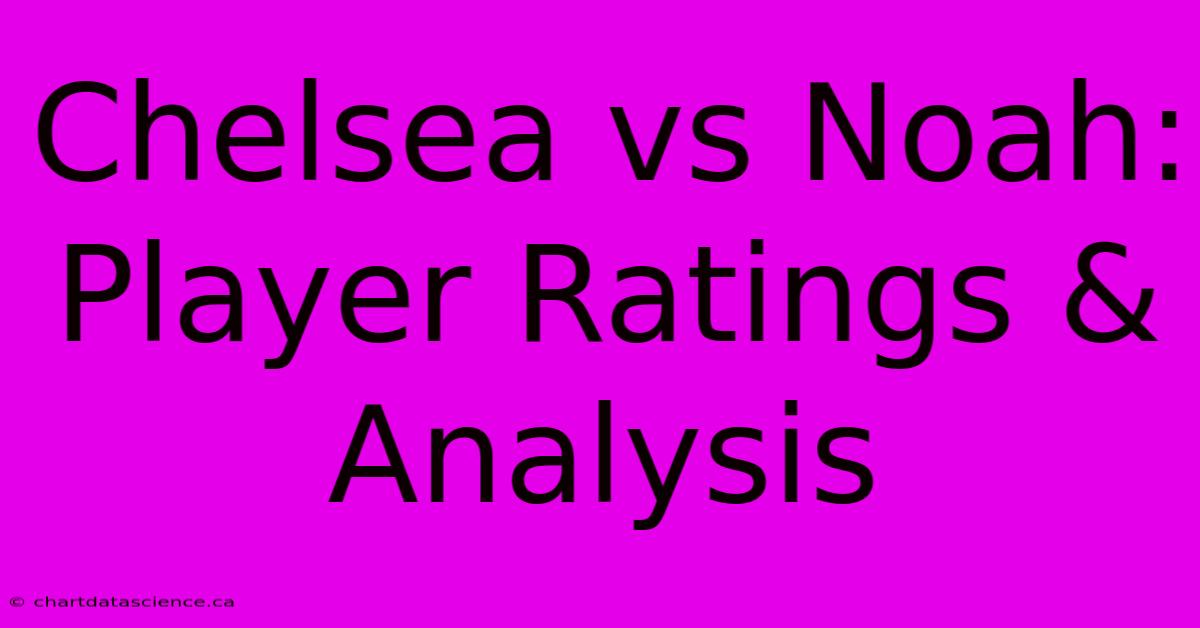 Chelsea Vs Noah: Player Ratings & Analysis