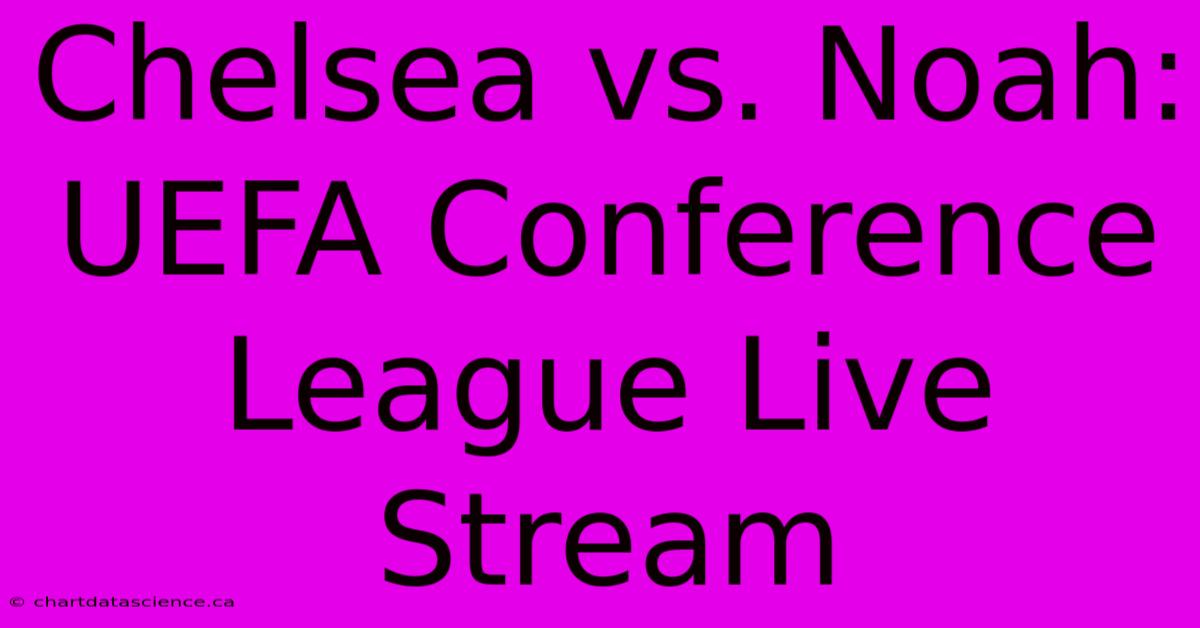 Chelsea Vs. Noah: UEFA Conference League Live Stream