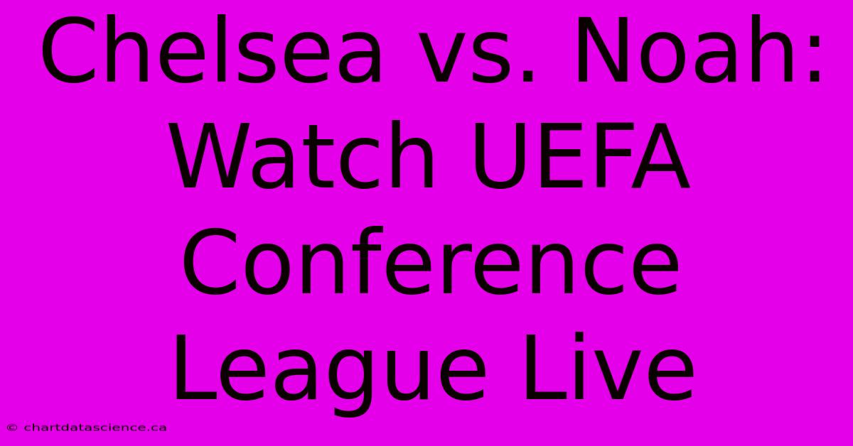 Chelsea Vs. Noah: Watch UEFA Conference League Live