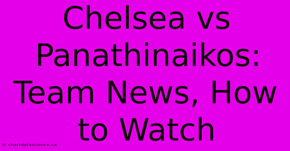 Chelsea Vs Panathinaikos: Team News, How To Watch