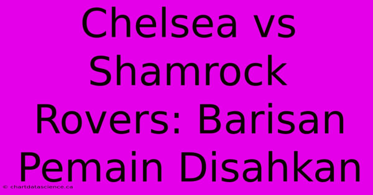 Chelsea Vs Shamrock Rovers: Barisan Pemain Disahkan