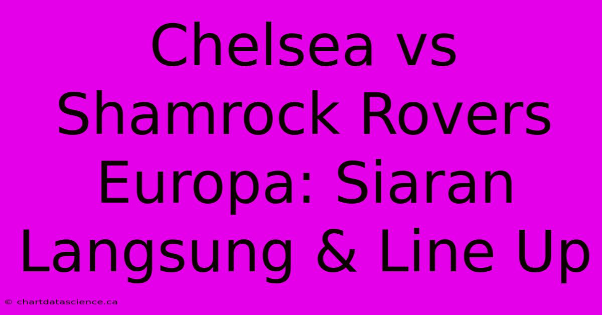 Chelsea Vs Shamrock Rovers Europa: Siaran Langsung & Line Up