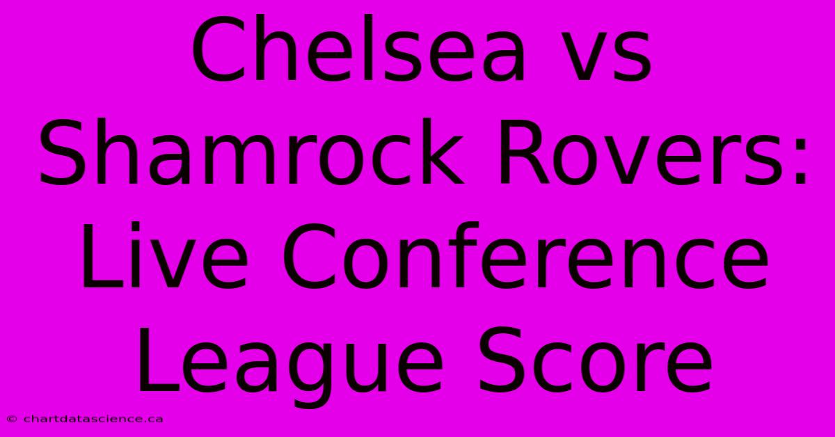 Chelsea Vs Shamrock Rovers: Live Conference League Score