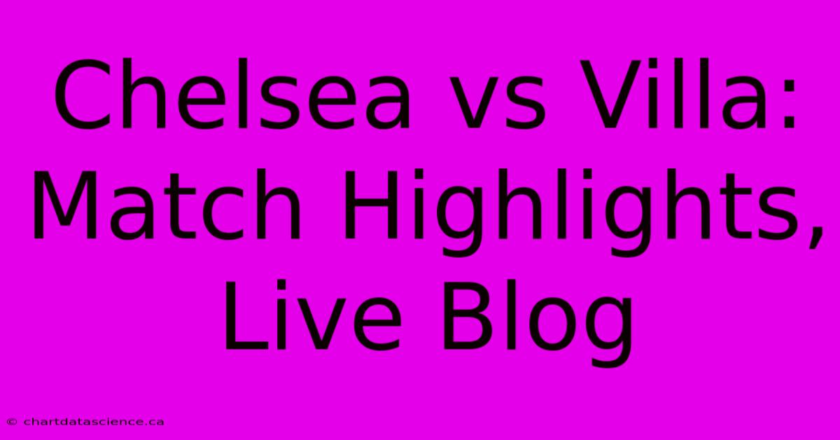 Chelsea Vs Villa: Match Highlights, Live Blog