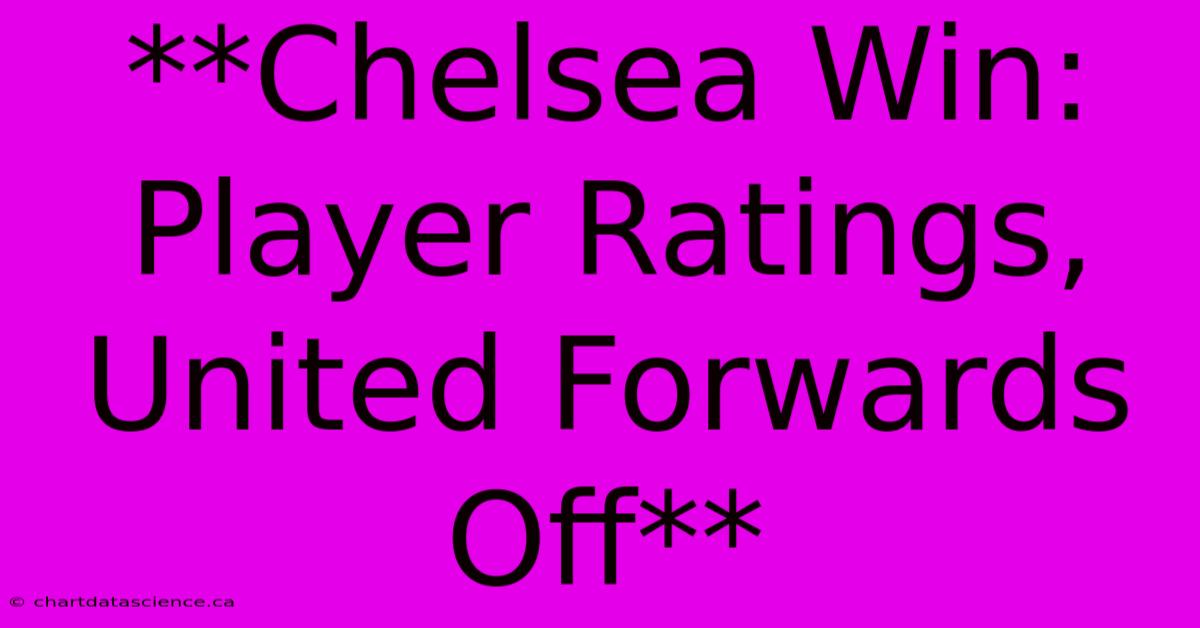 **Chelsea Win: Player Ratings, United Forwards Off**