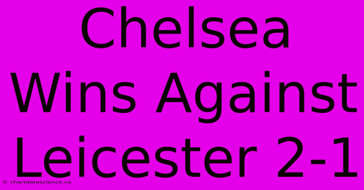 Chelsea Wins Against Leicester 2-1