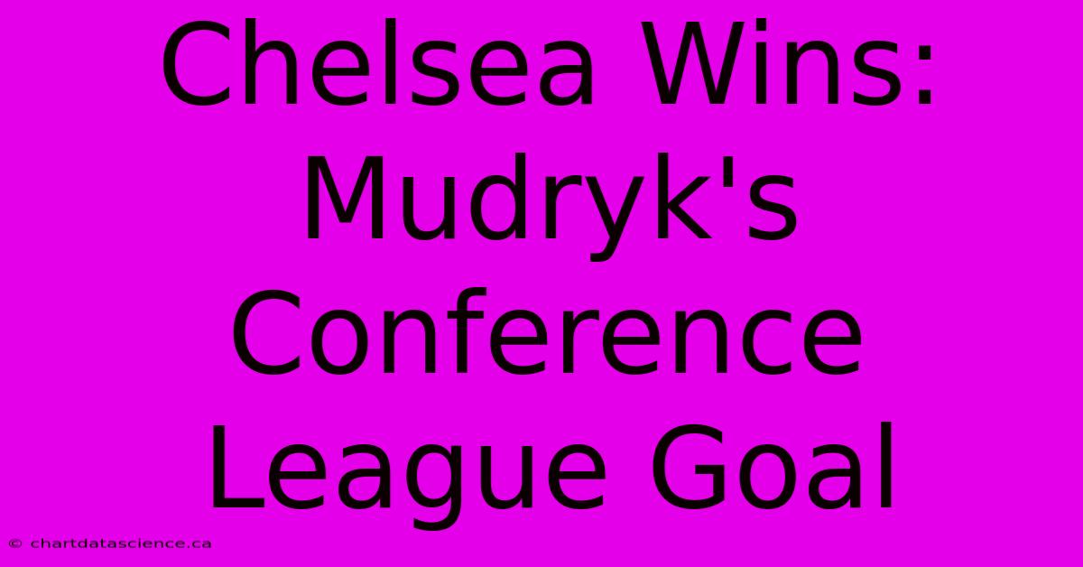 Chelsea Wins: Mudryk's Conference League Goal