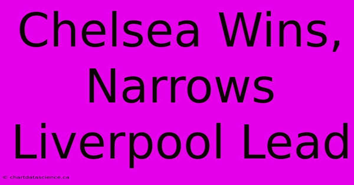 Chelsea Wins, Narrows Liverpool Lead