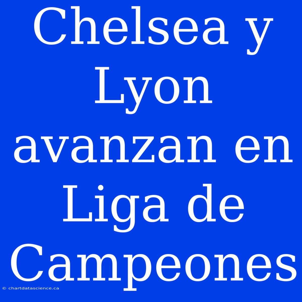 Chelsea Y Lyon Avanzan En Liga De Campeones