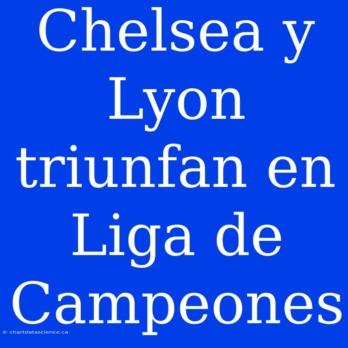 Chelsea Y Lyon Triunfan En Liga De Campeones