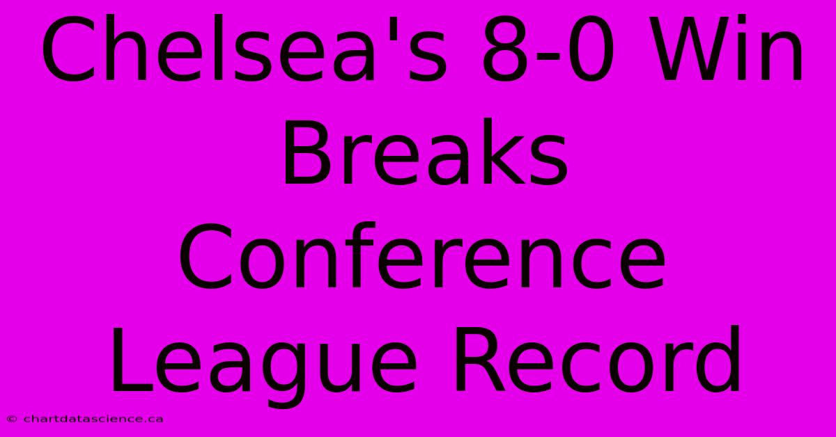 Chelsea's 8-0 Win Breaks Conference League Record