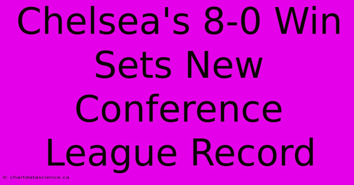 Chelsea's 8-0 Win Sets New Conference League Record 