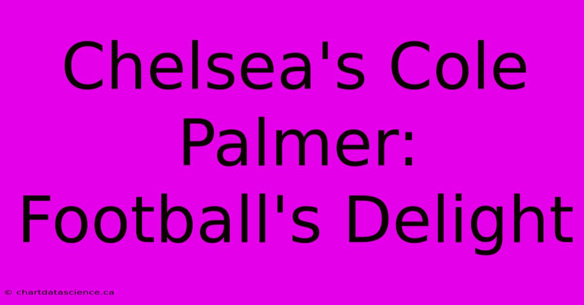 Chelsea's Cole Palmer: Football's Delight