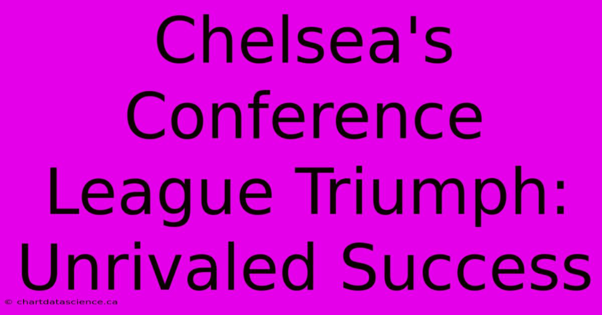 Chelsea's Conference League Triumph: Unrivaled Success