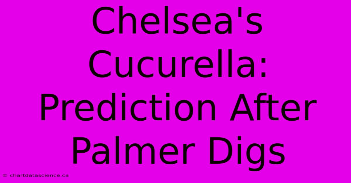 Chelsea's Cucurella: Prediction After Palmer Digs