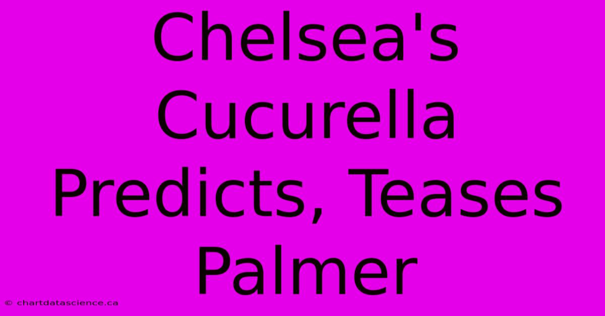 Chelsea's Cucurella Predicts, Teases Palmer