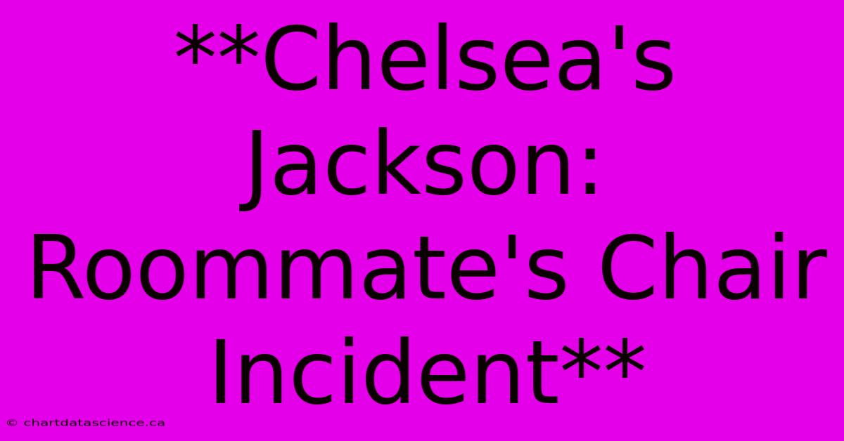 **Chelsea's Jackson: Roommate's Chair Incident**