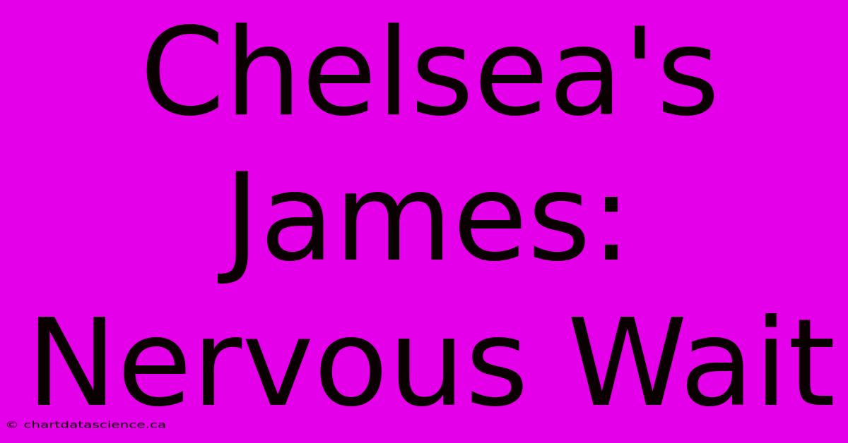 Chelsea's James: Nervous Wait