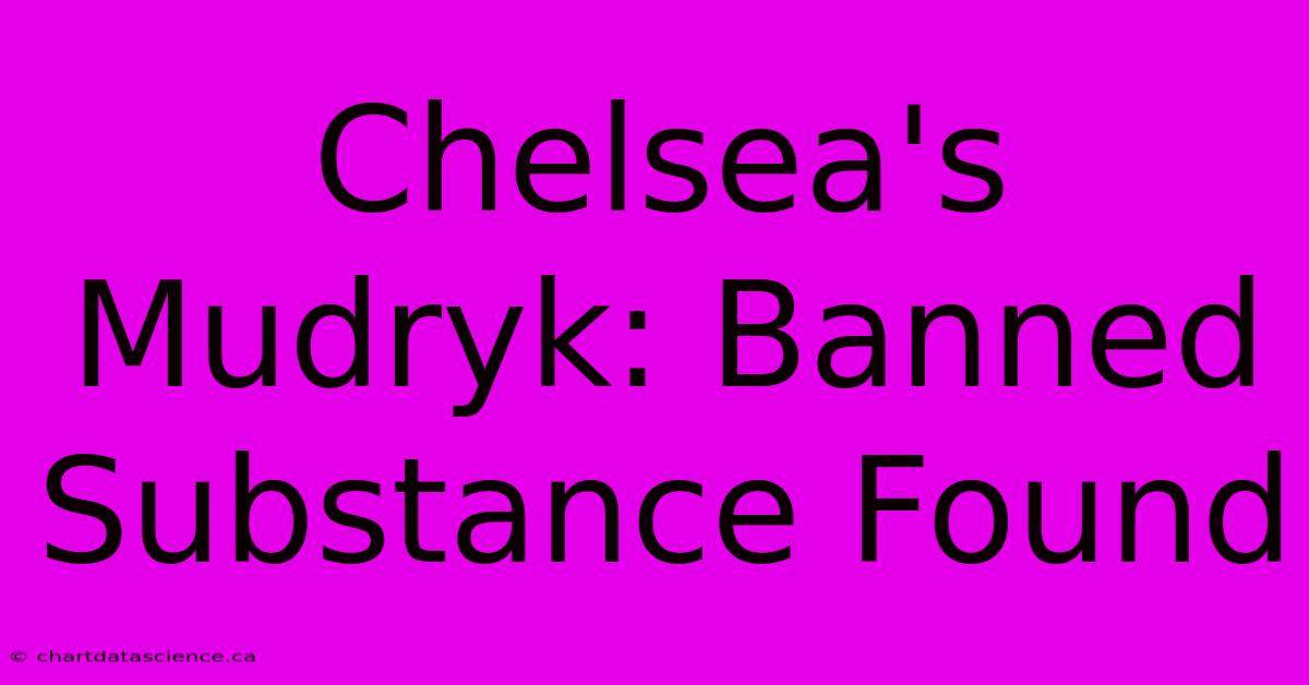 Chelsea's Mudryk: Banned Substance Found