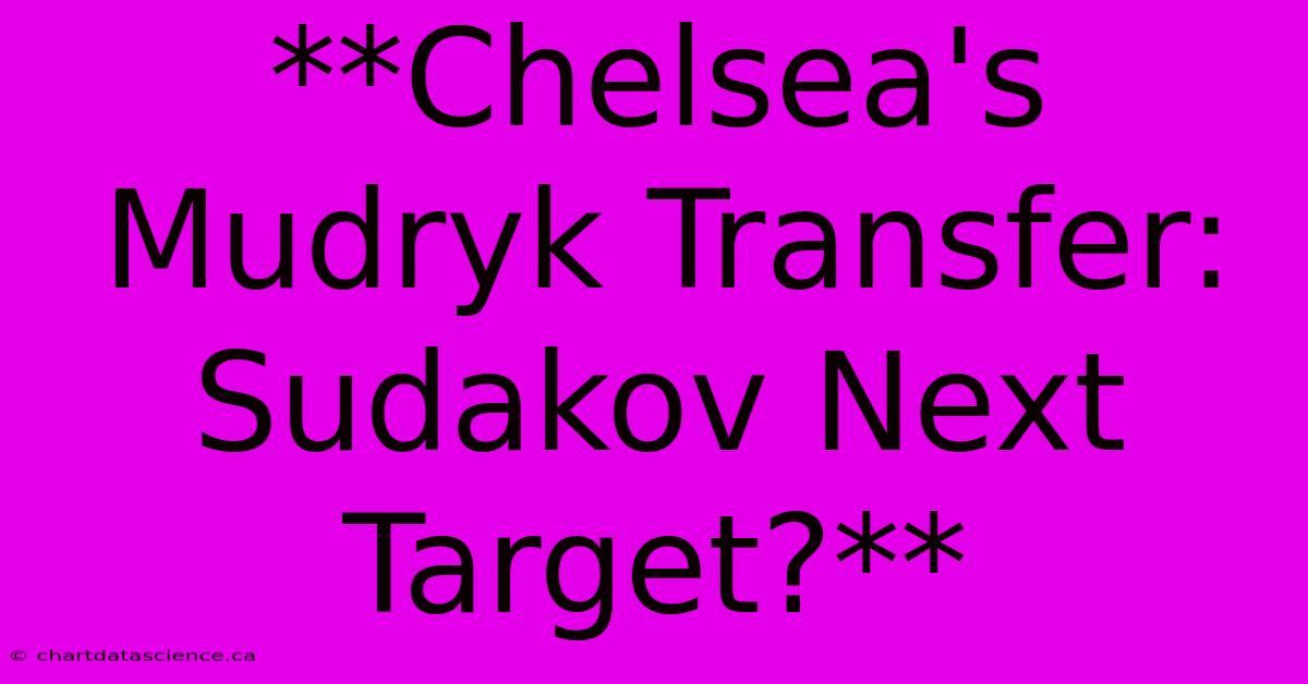 **Chelsea's Mudryk Transfer: Sudakov Next Target?** 