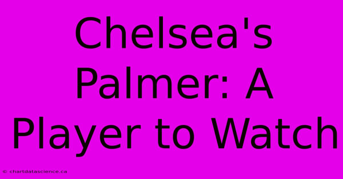 Chelsea's Palmer: A Player To Watch