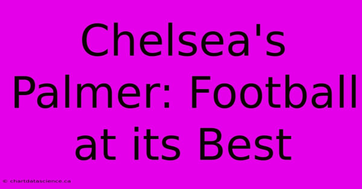 Chelsea's Palmer: Football At Its Best