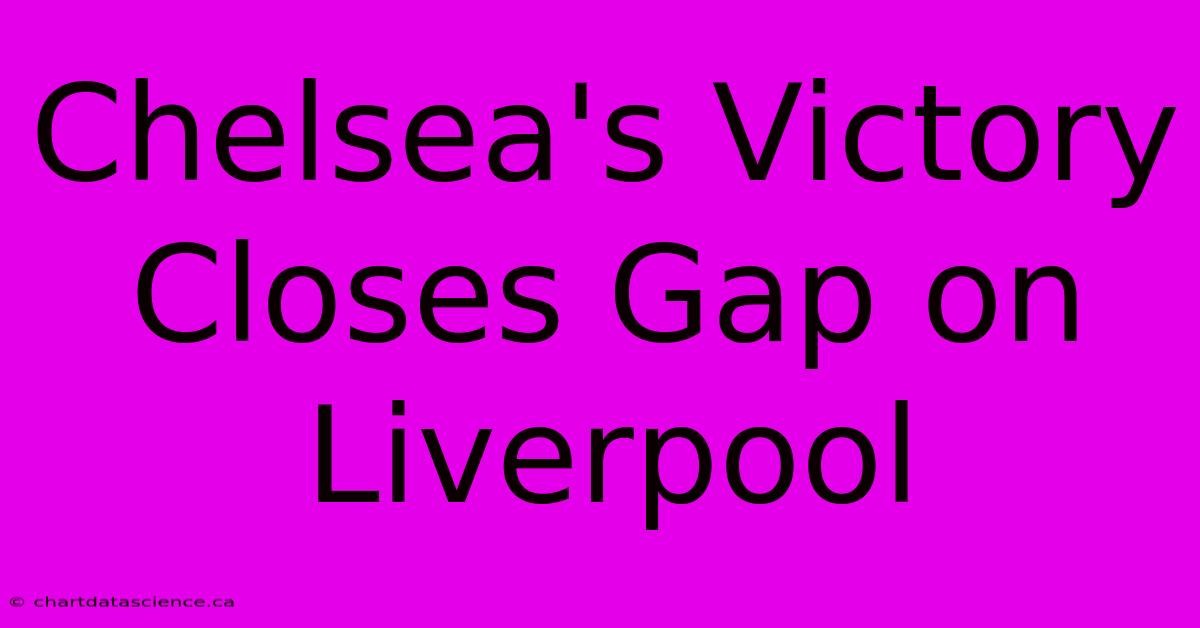 Chelsea's Victory Closes Gap On Liverpool