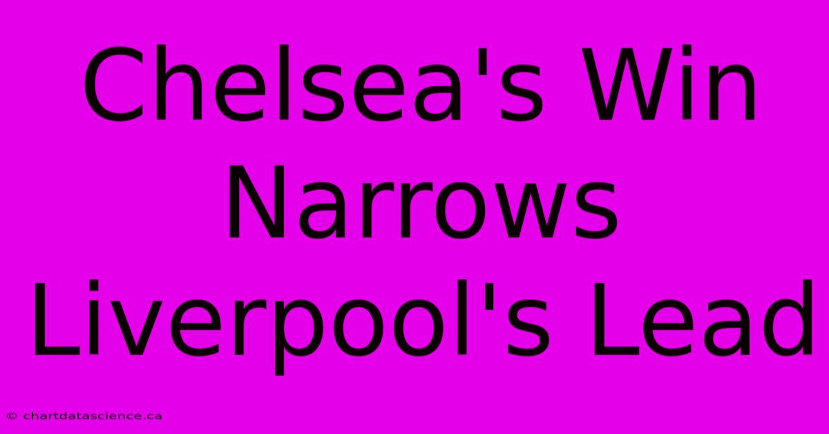 Chelsea's Win Narrows Liverpool's Lead