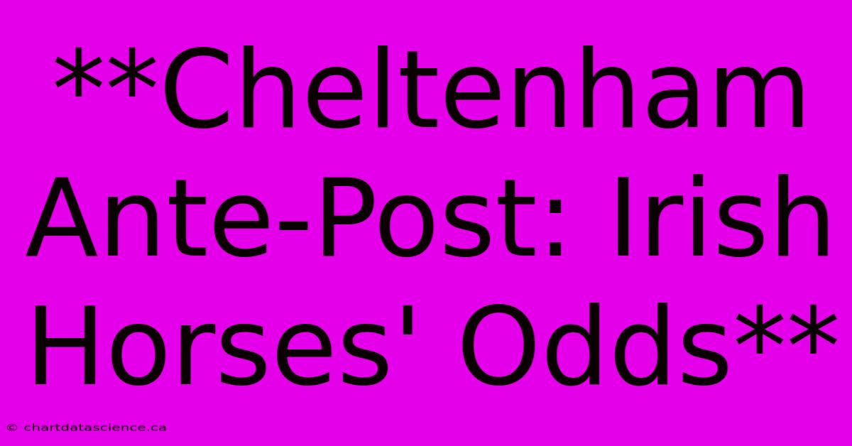 **Cheltenham Ante-Post: Irish Horses' Odds**