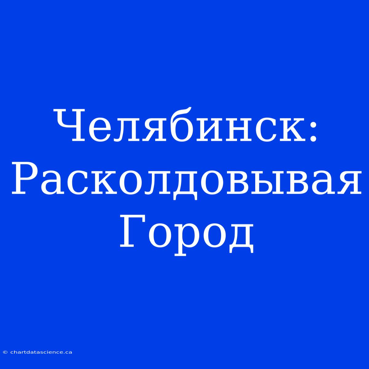 Челябинск: Расколдовывая Город