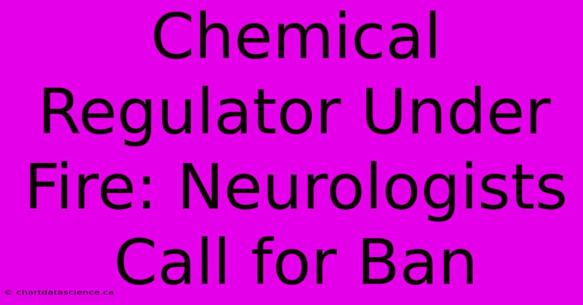 Chemical Regulator Under Fire: Neurologists Call For Ban 