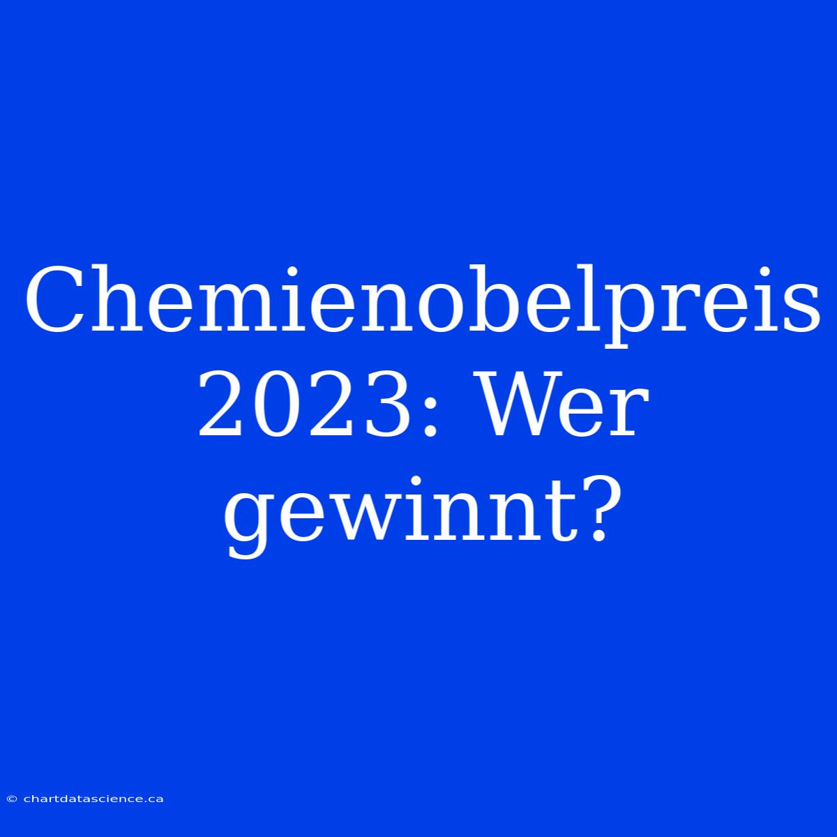 Chemienobelpreis 2023: Wer Gewinnt?