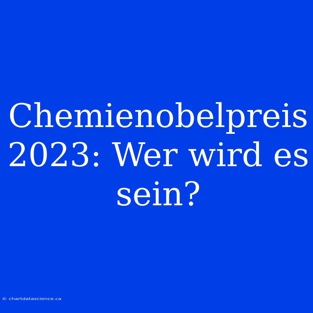 Chemienobelpreis 2023: Wer Wird Es Sein?