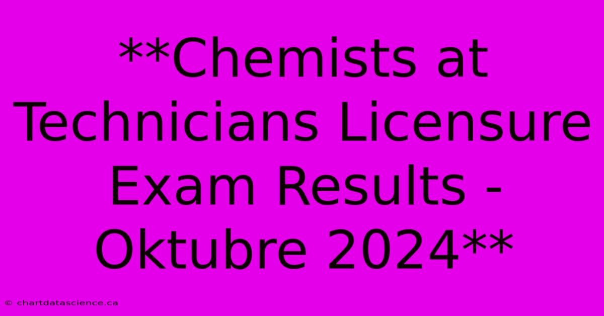 **Chemists At Technicians Licensure Exam Results - Oktubre 2024** 