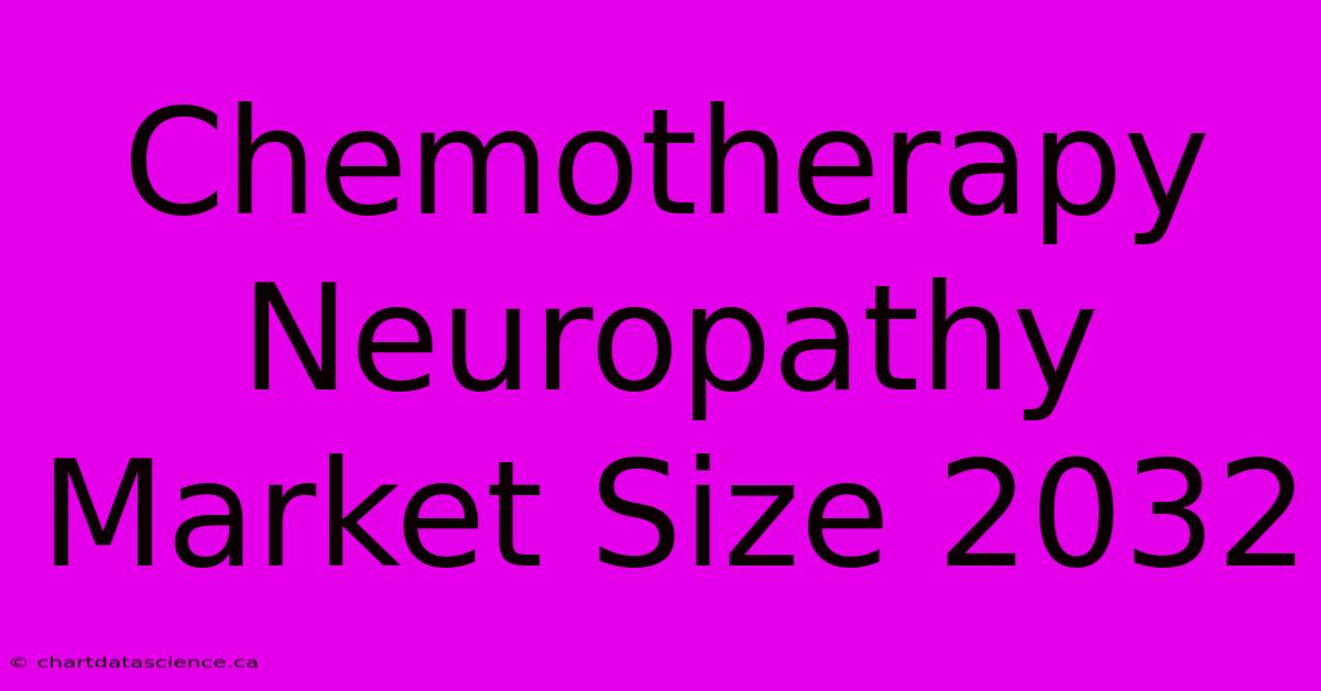 Chemotherapy Neuropathy Market Size 2032