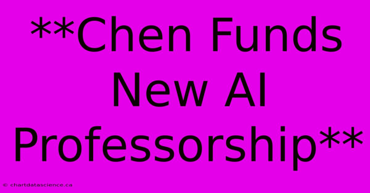 **Chen Funds New AI Professorship**