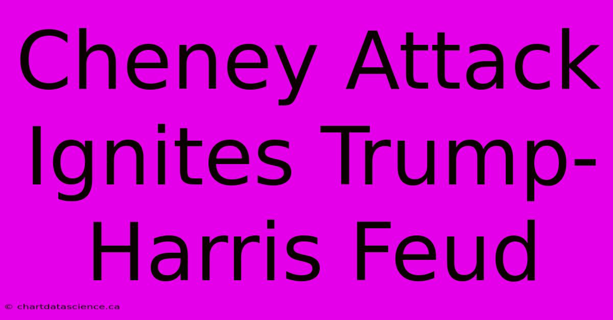 Cheney Attack Ignites Trump-Harris Feud 