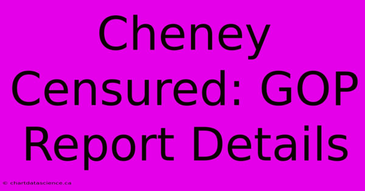 Cheney Censured: GOP Report Details