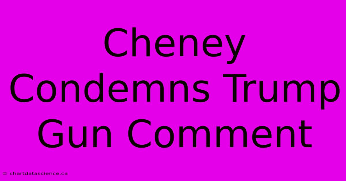 Cheney Condemns Trump Gun Comment