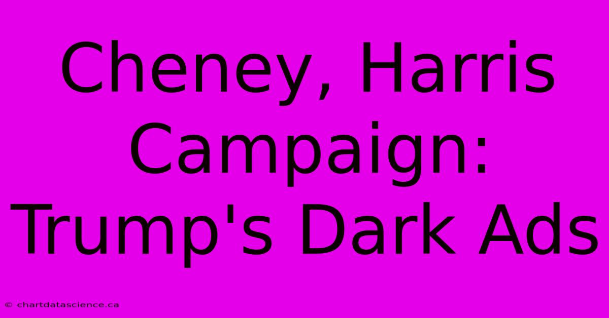 Cheney, Harris Campaign: Trump's Dark Ads 