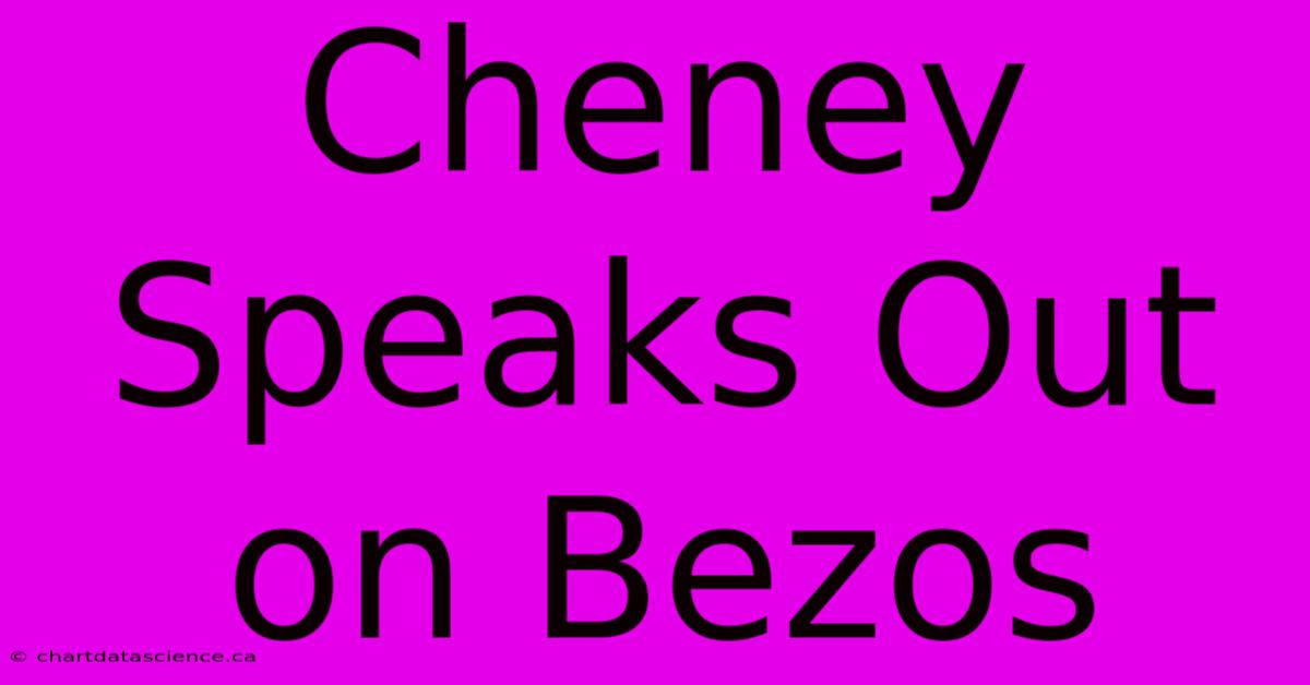 Cheney Speaks Out On Bezos