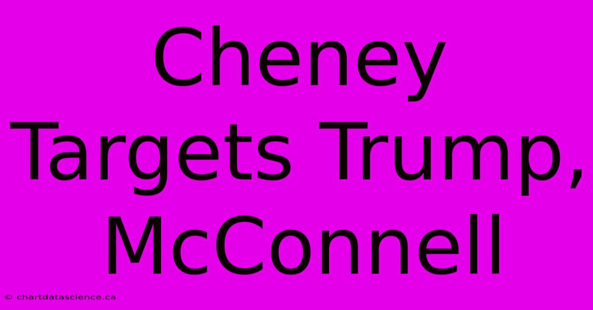 Cheney Targets Trump, McConnell